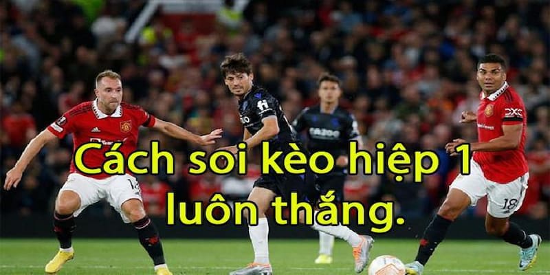 Soi kèo hiệp 1 Các yếu tố cần lưu ý khi soi kèo hiệp 1