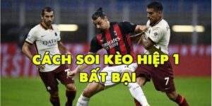 Kinh nghiệm soi kèo hiệp 1 chuẩn xác từ chuyên gia