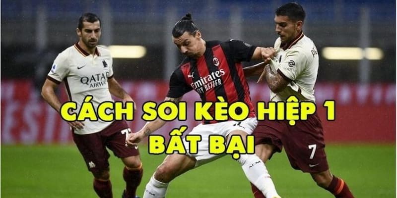Soi kèo hiệp 1 Kinh nghiệm soi kèo hiệp 1 chuẩn xác từ chuyên gia